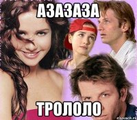 АЗАЗАЗА ТРОЛОЛО