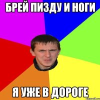 БРЕЙ ПИЗДУ И НОГИ Я УЖЕ В ДОРОГЕ