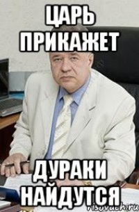 Царь прикажет Дураки найдутся