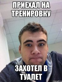 приехал на тренировку захотел в туалет