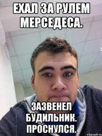 ехал за рулем мерседеса. зазвенел будильник. проснулся.