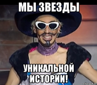 мы звезды уникальной истории!