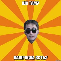 шо там? папіроска єсть?