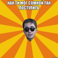 как ти мог сомной так поступить 