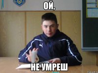 ой, не умреш