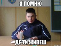 я помню де ти живеш