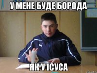 у мене буде борода як у Ісуса