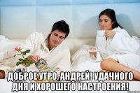  Доброе утро, Андрей! Удачного дня и хорошего настроения!