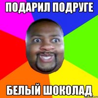 Подарил подруге белый шоколад