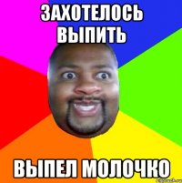 Захотелось выпить Выпел молочко