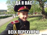 да я вас всіх перехуярю