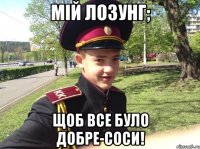 мій лозунг; щоб все було добре-соси!