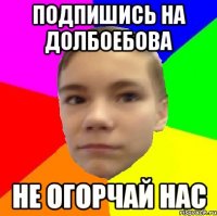 Подпишись на Долбоебова Не огорчай нас