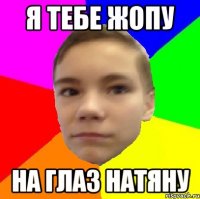 Я тебе жопу на глаз натяну