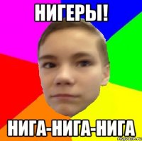 НИГЕРЫ! НИГА-НИГА-НИГА