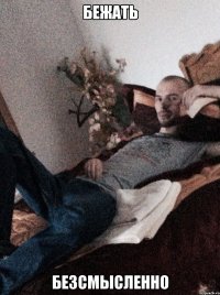 бежать безсмысленно