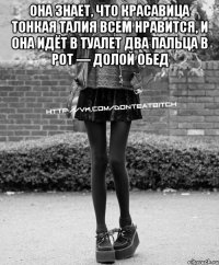 Она знает, что красавица Тонкая талия всем нравится, и она идёт в туалет Два пальца в рот — долой обед 