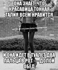 Она знает, что красавица Тонкая талия всем нравится и она идёт в туалет Два пальца в рот — долой обед