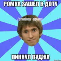 РОМКА ЗАШЕЛ В ДОТУ ПИКНУЛ ПУДЖА