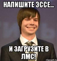 Напишите эссе... и загрузите в ЛМС!