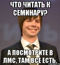 Что читать к семинару? А посмотрите в ЛМС, там все есть.