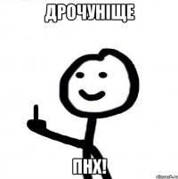 дрочуніще пнх!