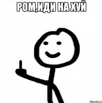 Ром,иди на хуй 