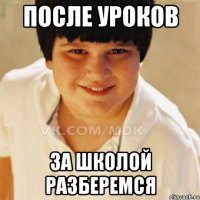 ПОСЛЕ УРОКОВ ЗА ШКОЛОЙ РАЗБЕРЕМСЯ