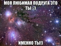 Моя любимая подруга это ты :-) Именно ты!)