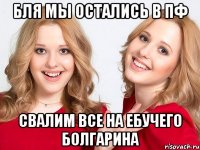 бля мы остались в ПФ свалим все на ебучего болгарина