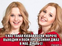  у нас такая хуевая песня, короче выходим и поём про осенний джаз в мае, дубль 2!