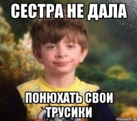 сестра не дала понюхать свои трусики