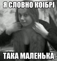 я словно коібрі така маленька