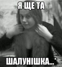 Я ще та Шалунішка...*