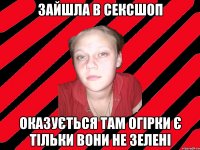 Зайшла в сексшоп оказується там огірки є тільки вони не зелені