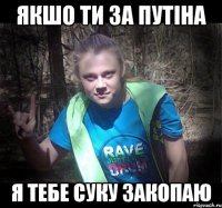 якшо ти за путіна я тебе суку закопаю