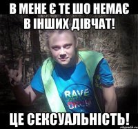 В мене є те шо немає в інших дівчат! це сексуальність!
