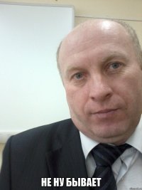  Не ну бывает