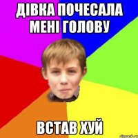 Дівка почесала мені голову Встав хуй