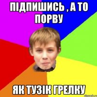 Підпишись , а то порву Як тузік грелку