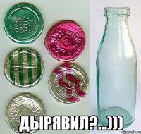  ДЫРЯВИЛ?...)))