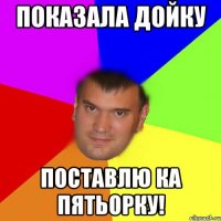 Показала дойку Поставлю ка пятьорку!