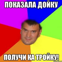 Показала дойку Получи ка тройку!