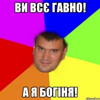 Ви всє гавно! А я богіня!