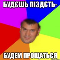 Будєшь піздєть- Будем прощаться