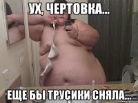 Ух, чертовка... еще бы трусики сняла...