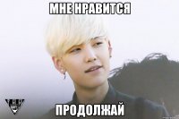 мне нравится продолжай
