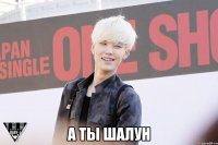  а ты шалун