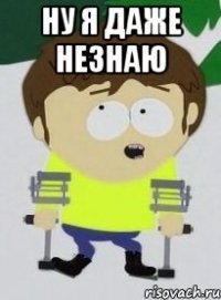 НУ Я ДАЖЕ НЕЗНАЮ 