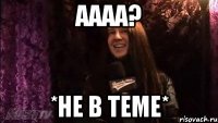 АААА? *НЕ В ТЕМЕ*